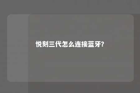 悦刻三代怎么连接蓝牙	？ 